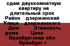 сдам двухкомнатную квартиру на длительный срок › Район ­ дзержинский › Улица ­ дзержинского  › Дом ­ 16 › Этажность дома ­ 5 › Цена ­ 10 000 - Оренбургская обл., Оренбург г. Недвижимость » Квартиры аренда   